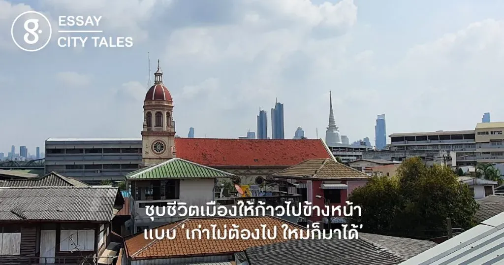 ชุบชีวิตเมืองให้ก้าวไปข้างหน้า แบบ ‘เก่าไม่ต้องไป ใหม่ก็มาได้’