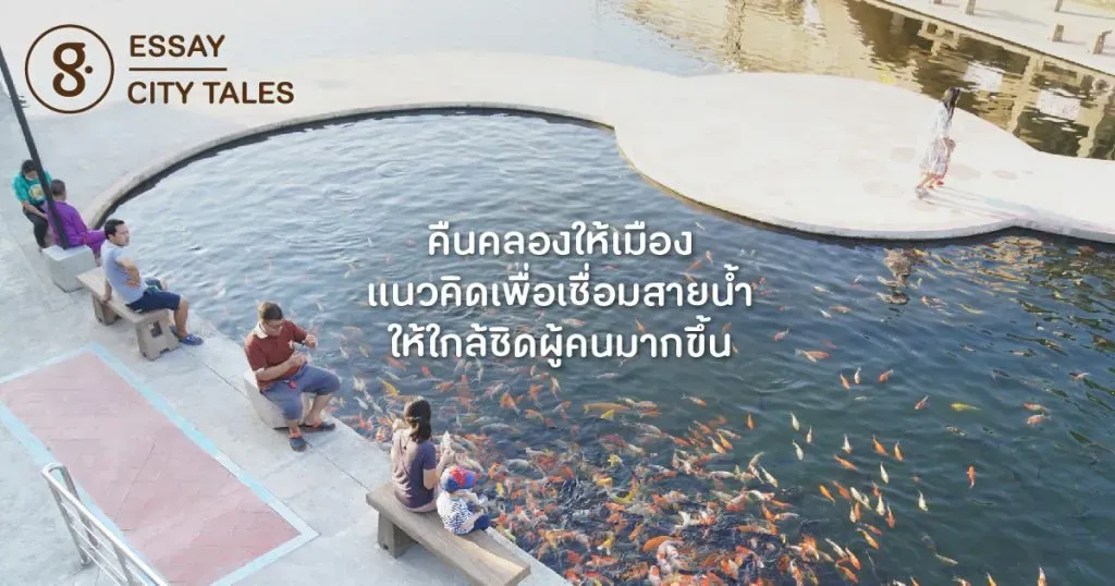 คืนคลองให้เมือง แนวคิดเพื่อเชื่อมสายน้ำให้ใกล้ชิดผู้คนมากขึ้น