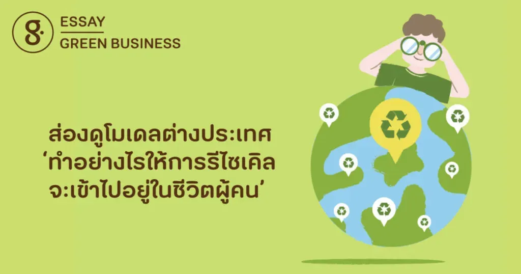 ส่องดูโมเดลต่างประเทศ ‘ทำอย่างไรให้การรีไซเคิลจะเข้าไปอยู่ในชีวิตผู้คน’