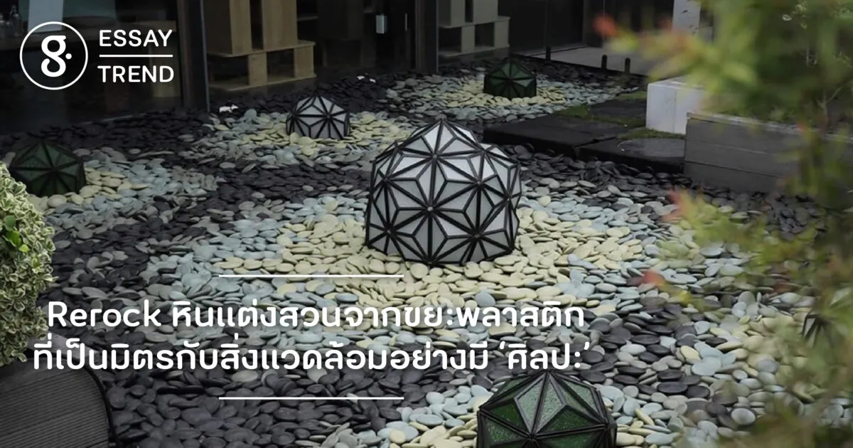Rerock หินแต่งสวนจากขยะพลาสติก ที่เป็นมิตรกับสิ่งแวดล้อมอย่างมี ‘ศิลปะ’