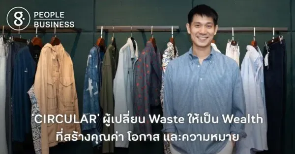 ‘CIRCULAR’ ผู้เปลี่ยน Waste ให้เป็น Wealth ที่สร้างคุณค่า โอกาส และความหมาย
